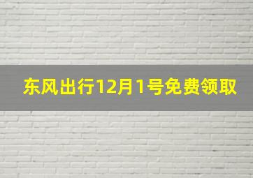 东风出行12月1号免费领取