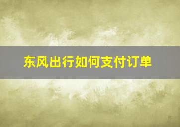 东风出行如何支付订单