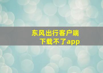 东风出行客户端下载不了app