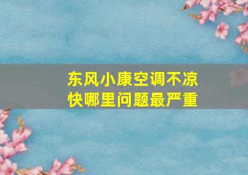 东风小康空调不凉快哪里问题最严重