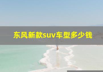 东风新款suv车型多少钱