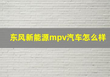 东风新能源mpv汽车怎么样