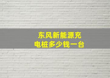 东风新能源充电桩多少钱一台