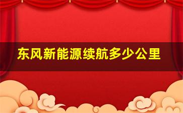 东风新能源续航多少公里