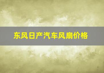 东风日产汽车风扇价格