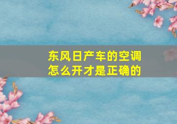 东风日产车的空调怎么开才是正确的