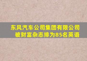 东风汽车公司集团有限公司被财富杂志排为85名英语