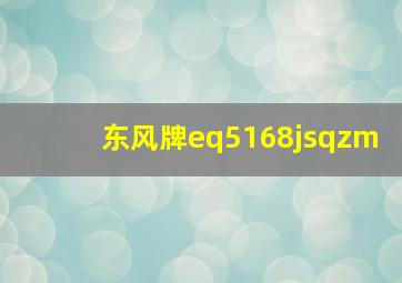 东风牌eq5168jsqzm