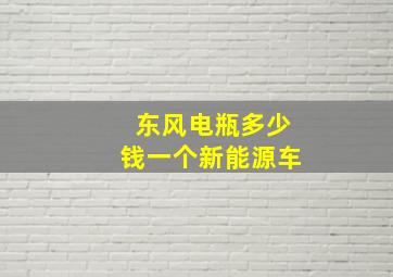 东风电瓶多少钱一个新能源车