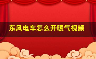 东风电车怎么开暖气视频