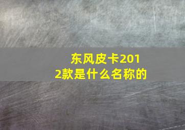 东风皮卡2012款是什么名称的