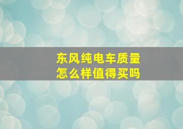 东风纯电车质量怎么样值得买吗