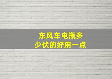 东风车电瓶多少伏的好用一点