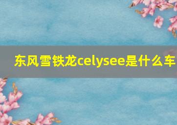 东风雪铁龙celysee是什么车