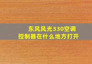 东风风光330空调控制器在什么地方打开