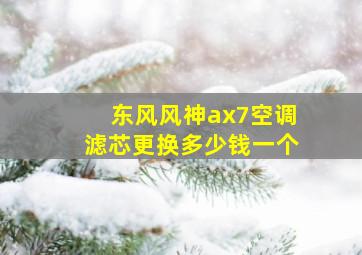 东风风神ax7空调滤芯更换多少钱一个