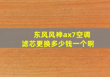 东风风神ax7空调滤芯更换多少钱一个啊