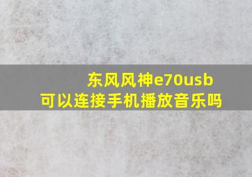 东风风神e70usb可以连接手机播放音乐吗