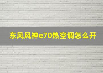 东风风神e70热空调怎么开