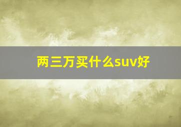 两三万买什么suv好