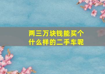 两三万块钱能买个什么样的二手车呢