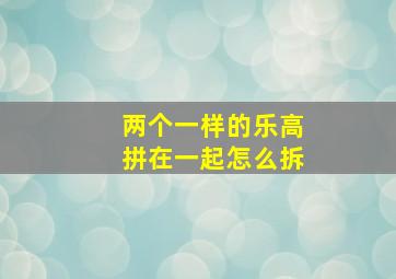 两个一样的乐高拼在一起怎么拆