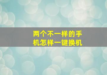 两个不一样的手机怎样一键换机