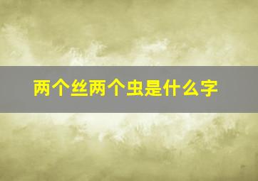 两个丝两个虫是什么字