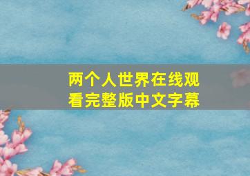 两个人世界在线观看完整版中文字幕