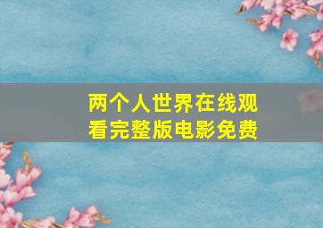 两个人世界在线观看完整版电影免费