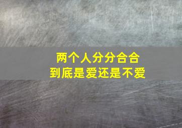 两个人分分合合到底是爱还是不爱