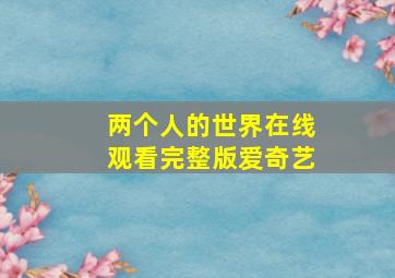 两个人的世界在线观看完整版爱奇艺