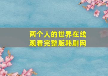 两个人的世界在线观看完整版韩剧网