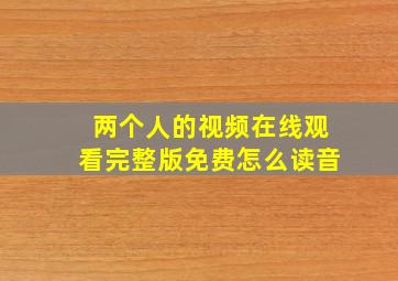 两个人的视频在线观看完整版免费怎么读音