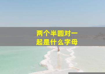 两个半圆对一起是什么字母