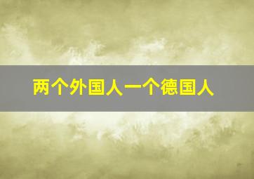 两个外国人一个德国人