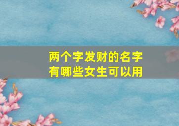 两个字发财的名字有哪些女生可以用