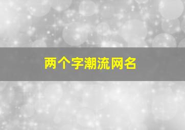 两个字潮流网名