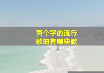 两个字的流行歌曲有哪些歌