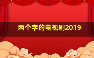 两个字的电视剧2019