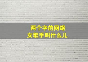 两个字的网络女歌手叫什么儿