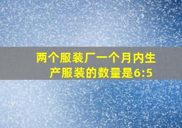 两个服装厂一个月内生产服装的数量是6:5