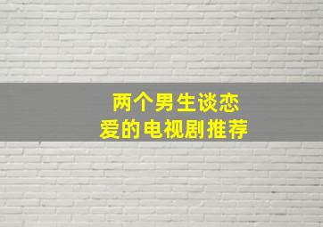 两个男生谈恋爱的电视剧推荐