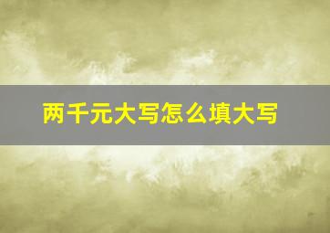 两千元大写怎么填大写