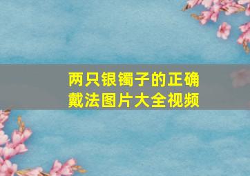 两只银镯子的正确戴法图片大全视频