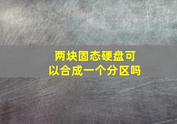 两块固态硬盘可以合成一个分区吗