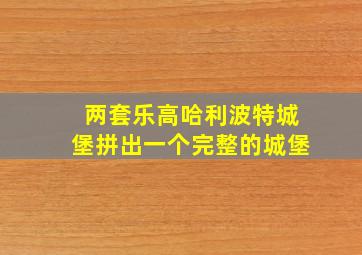 两套乐高哈利波特城堡拼出一个完整的城堡