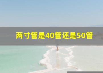 两寸管是40管还是50管