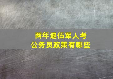 两年退伍军人考公务员政策有哪些