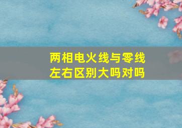 两相电火线与零线左右区别大吗对吗